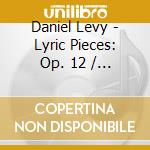 Daniel Levy - Lyric Pieces: Op. 12 / Op. 38 / Op. 43 / Op. 47 / Op. 54 / Op. 57 / Op. 62 / Op cd