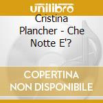 Cristina Plancher - Che Notte E'? cd musicale di Cristina Plancher