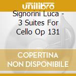 Signorini Luca - 3 Suites For Cello Op 131 cd