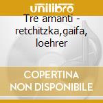 Tre amanti - retchitzka,gaifa, loehrer cd