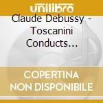Claude Debussy - Toscanini Conducts Debussy cd