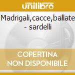 Madrigali,cacce,ballate - sardelli cd