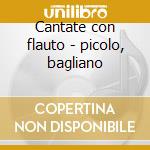 Cantate con flauto - picolo, bagliano cd