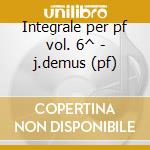Integrale per pf vol. 6^ - j.demus (pf) cd