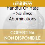 Handful Of Hate - Soulless Abominations cd