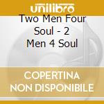 Two Men Four Soul - 2 Men 4 Soul cd musicale di Two Men Four Soul