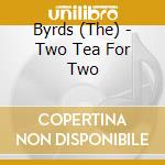 Byrds (The) - Two Tea For Two cd