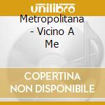 Metropolitana - Vicino A Me cd musicale di Metropolitana