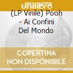 (LP Vinile) Pooh - Ai Confini Del Mondo vinile