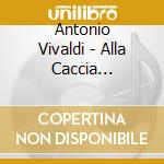 Antonio Vivaldi - Alla Caccia Dell'Alme E De' Cori cd musicale di Antonio Vivaldi