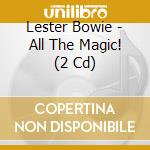Lester Bowie - All The Magic! (2 Cd) cd musicale di Lester Bowie