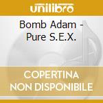 Bomb Adam - Pure S.E.X. cd musicale di Bomb Adam