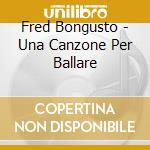 Fred Bongusto - Una Canzone Per Ballare cd musicale di Fred Bongusto