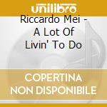 Riccardo Mei - A Lot Of Livin' To Do cd musicale di Riccardo Mei