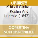 Mikhail Glinka - Ruslan And Ludmila (1842) (Ouv) (2 Cd) cd musicale di Mikail Glinka
