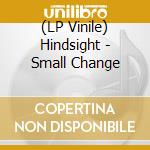 (LP Vinile) Hindsight - Small Change lp vinile di Hindsight