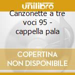 Canzonette a tre voci 95 - cappella pala cd