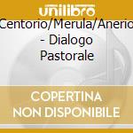 Centorio/Merula/Anerio - Dialogo Pastorale cd musicale di ANERIO GIOVANNI FRAN