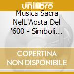 Musica Sacra NelL'Aosta Del '600 - Simboli Anna (Soprano) / Colombotto Teresio / Various cd musicale di BENEDETTI FRANCESCO