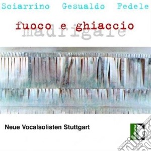 Neue Vocalisten Stuttgart / Angelica Luz - Fuoco E Ghiaccio: Sciarrino, Gesualdo, Fedele cd musicale di GESUALDO CARLO PRINC