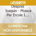 Desprez Josquin - Musica Per Ercole I D'este cd musicale di Josquin Desprez