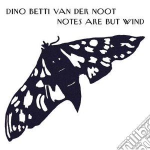 Dino Betti Van Der Noot - Notes Are But Wind cd musicale di Betti Dino Van Der N