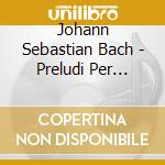 Johann Sebastian Bach - Preludi Per Organo E Corali Del Tempo Dello Spirit - Cesana Gianluca (Organo) / Scaioli Antonio cd