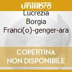 Lucrezia Borgia Franci(o)-genger-ara cd