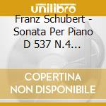 Franz Schubert - Sonata Per Piano D 537 N.4 Op Post 164 (1817) cd musicale di Artisti Vari