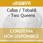Callas / Tebaldi - Two Queens cd musicale di Callas/Tebaldi