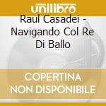 Raul Casadei - Navigando Col Re Di Ballo cd musicale di CASADEI