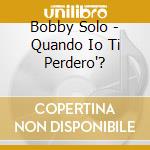 Bobby Solo - Quando Io Ti Perdero'? cd
