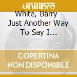 White, Barry - Just Another Way To Say I Love You cd