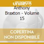 Anthony Braxton - Volume 15 cd musicale di Braxton, Anthony