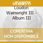 Loudon Wainwright III - Album III cd musicale di Wainwright Iii Loudo