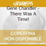Gene Chandler - There Was A Time! cd