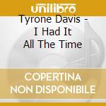 Tyrone Davis - I Had It All The Time cd musicale di Davis, Tyrone