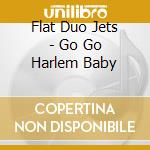 Flat Duo Jets - Go Go Harlem Baby cd