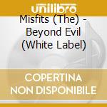 Misfits (The) - Beyond Evil (White Label)