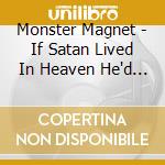 Monster Magnet - If Satan Lived In Heaven He'd Be Me cd musicale di Monster Magnet