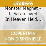 Monster Magnet - If Satan Lived In Heaven He'd Be Me cd