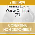 Teasing Lulu - Waste Of Time (7') cd