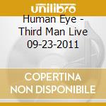 Human Eye - Third Man Live 09-23-2011 cd