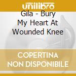 Gila - Bury My Heart At Wounded Knee cd