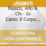 Bigazzi, Arlo  & Chi - Io Canto Il Corpo Elettrico cd musicale