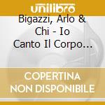 Bigazzi, Arlo  & Chi - Io Canto Il Corpo Elettrico cd