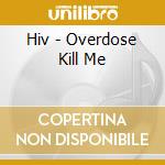 Hiv - Overdose Kill Me cd