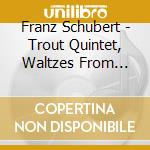 Franz Schubert - Trout Quintet, Waltzes From Valses Nobles cd musicale di Franz Schubert