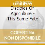 Disciples Of Agriculture - This Same Fate cd musicale di Disciples Of Agricul