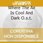 Where The Air Is Cool And Dark O.s.t. cd